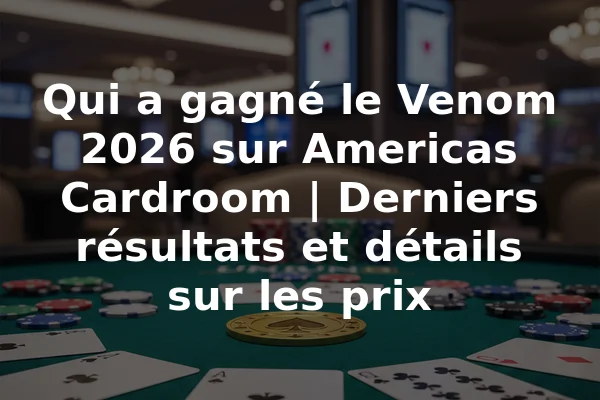 Qui a gagné le Venom 2026 sur Americas Cardroom | Derniers résultats et détails sur les prix