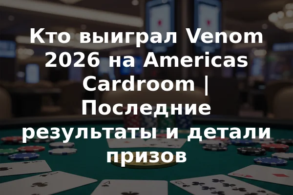 Кто выиграл Venom 2026 на Americas Cardroom | Последние результаты и детали призов