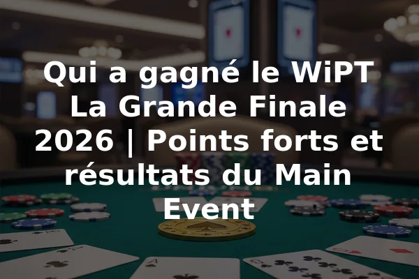 Qui a gagné le WiPT La Grande Finale 2026 | Points forts et résultats du Main Event
