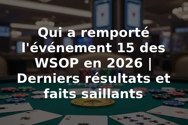 Qui a remporté l'événement 15 des WSOP en 2026 | Derniers résultats et faits saillants