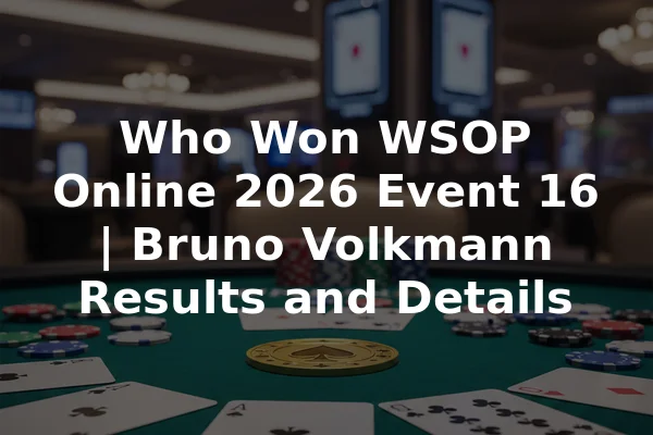 Who Won WSOP Online 2026 Event 16 | Bruno Volkmann Results and Details