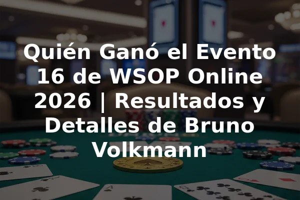 Quién Ganó el Evento 16 de WSOP Online 2026 | Resultados y Detalles de Bruno Volkmann