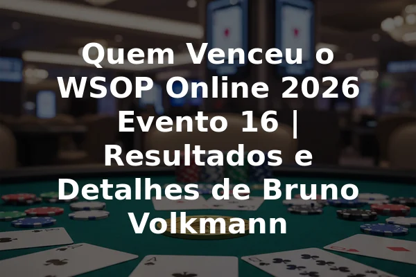 Quem Venceu o WSOP Online 2026 Evento 16 | Resultados e Detalhes de Bruno Volkmann
