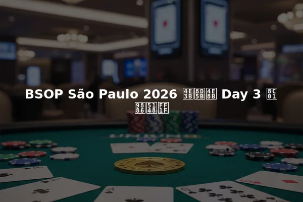BSOP São Paulo 2026 主赛事 Day 3 谁领先？