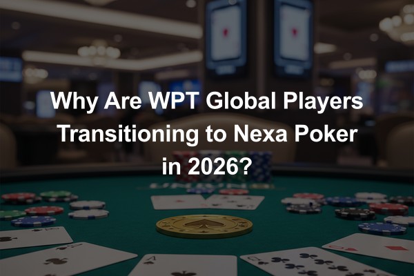 Why Are WPT Global Players Transitioning to Nexa Poker in 2026?