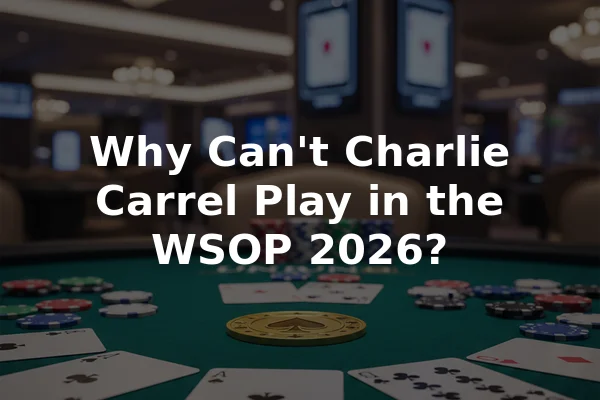 Why Can't Charlie Carrel Play in the WSOP 2026?