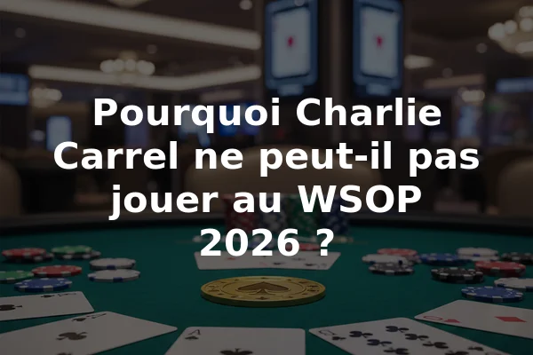Pourquoi Charlie Carrel ne peut-il pas jouer au WSOP 2026 ?