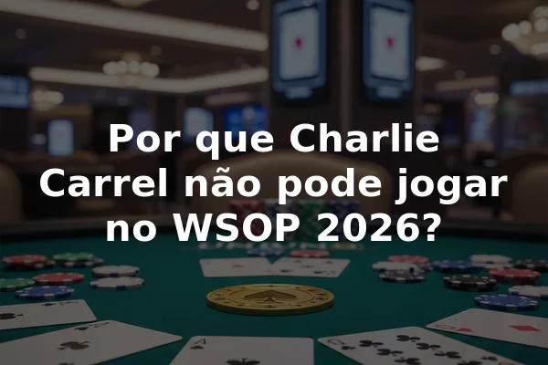 Por que Charlie Carrel não pode jogar no WSOP 2026?