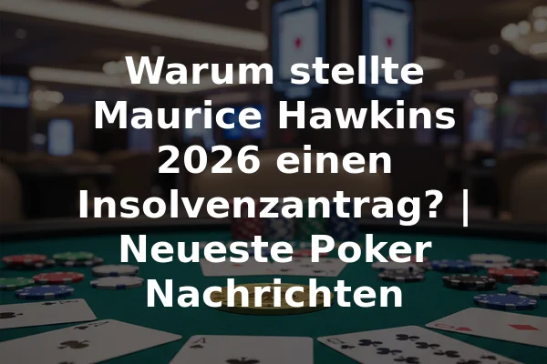 Warum stellte Maurice Hawkins 2026 einen Insolvenzantrag? | Neueste Poker Nachrichten
