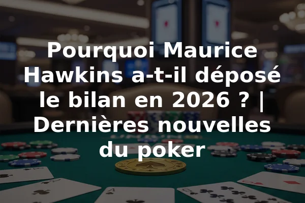 Pourquoi Maurice Hawkins a-t-il déposé le bilan en 2026 ? | Dernières nouvelles du poker