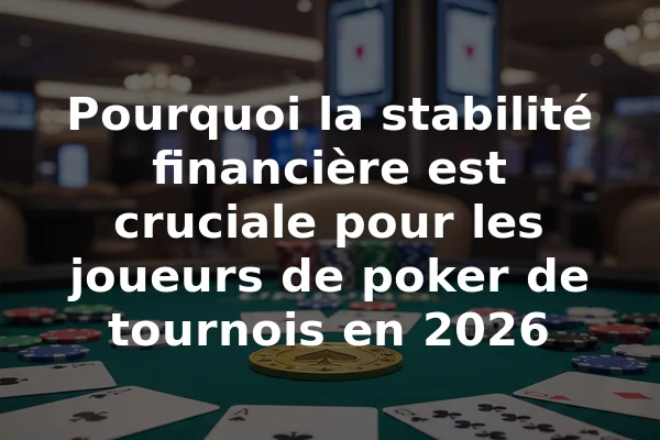 Pourquoi la stabilité financière est cruciale pour les joueurs de poker de tournois en 2026