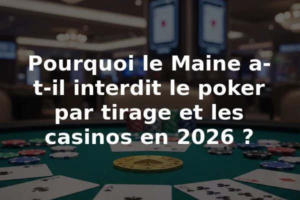 Pourquoi le Maine a-t-il interdit le poker par tirage et les casinos en 2026 ?