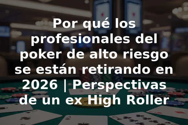 Por qué los profesionales del poker de alto riesgo se están retirando en 2026 | Perspectivas de un ex High Roller