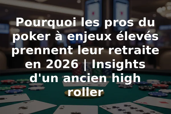 Pourquoi les pros du poker à enjeux élevés prennent leur retraite en 2026 | Insights d'un ancien high roller