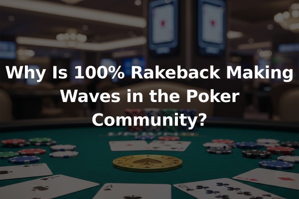 Why Is 100% Rakeback Making Waves in the Poker Community?