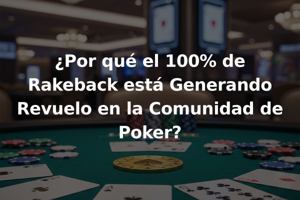 ¿Por qué el 100% de Rakeback está Generando Revuelo en la Comunidad de Poker?