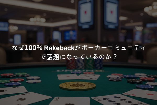 なぜ100% Rakebackがポーカーコミュニティで話題になっているのか？