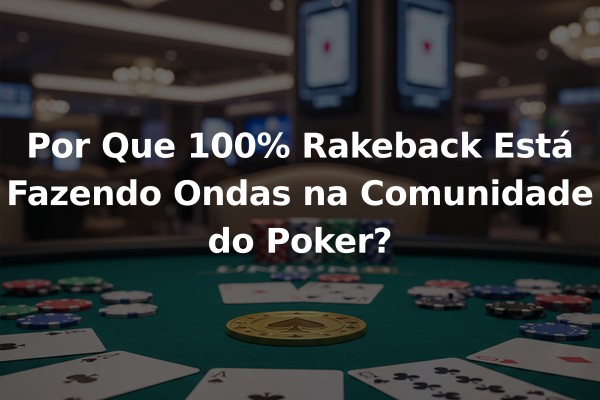 Por Que 100% Rakeback Está Fazendo Ondas na Comunidade do Poker?