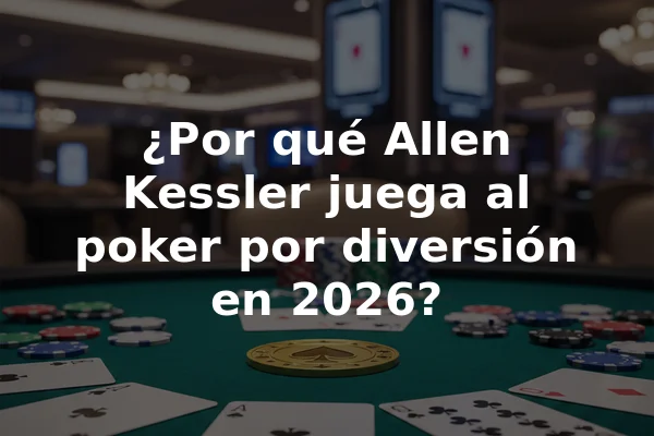 ¿Por qué Allen Kessler juega al poker por diversión en 2026?