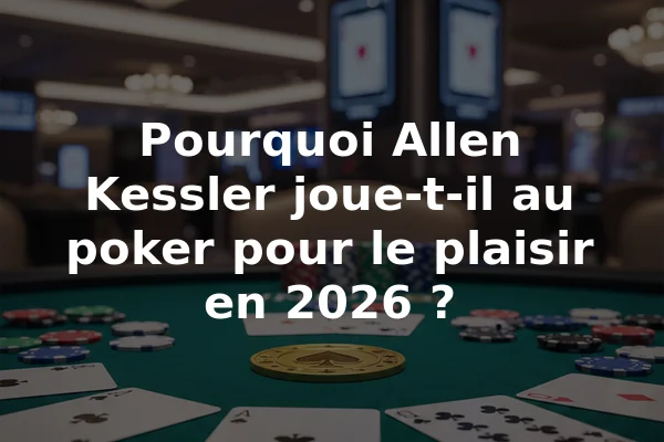 Pourquoi Allen Kessler joue-t-il au poker pour le plaisir en 2026 ?