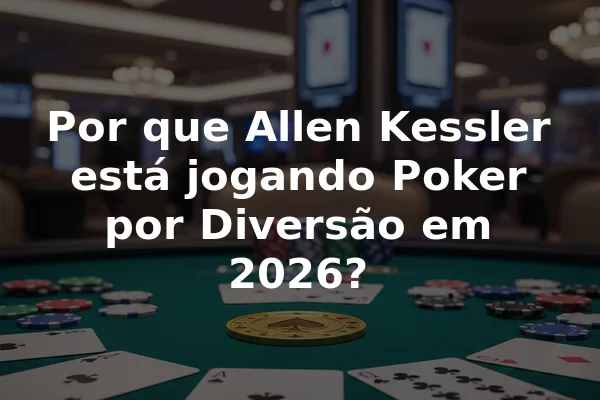 Por que Allen Kessler está jogando Poker por Diversão em 2026?