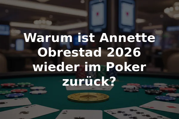 Warum ist Annette Obrestad 2026 wieder im Poker zurück?