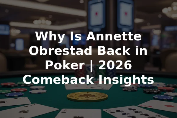 Why Is Annette Obrestad Back in Poker | 2026 Comeback Insights