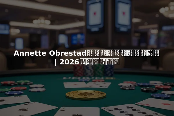 Annette Obrestadがポーカーに戻った理由 | 2026年復帰の洞察