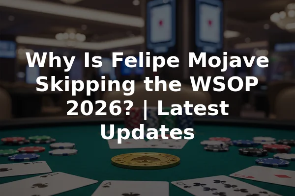 Why Is Felipe Mojave Skipping the WSOP 2026? | Latest Updates