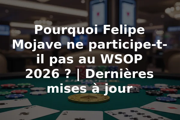 Pourquoi Felipe Mojave ne participe-t-il pas au WSOP 2026 ? | Dernières mises à jour