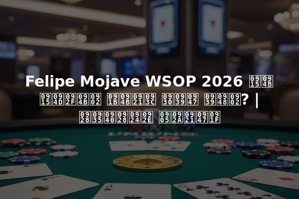 Felipe Mojave WSOP 2026 को क्यों छोड़ रहे हैं? | नवीनतम अपडेट
