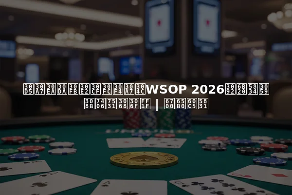 フェリペ・モハーヴェがWSOP 2026を欠場する理由とは？ | 最新情報