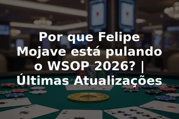 Por que Felipe Mojave está pulando o WSOP 2026? | Últimas Atualizações