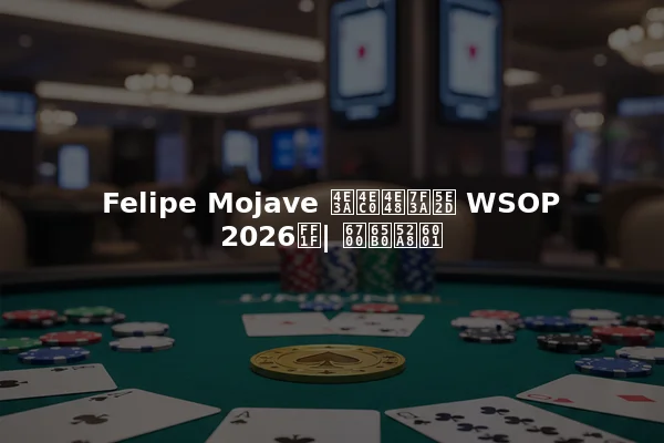 Felipe Mojave 为什么缺席 WSOP 2026？| 最新动态