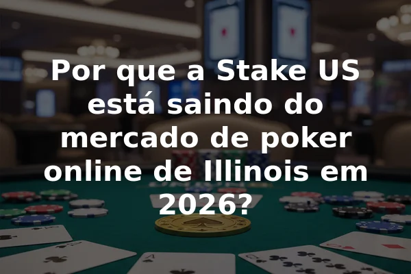 Por que a Stake US está saindo do mercado de poker online de Illinois em 2026?