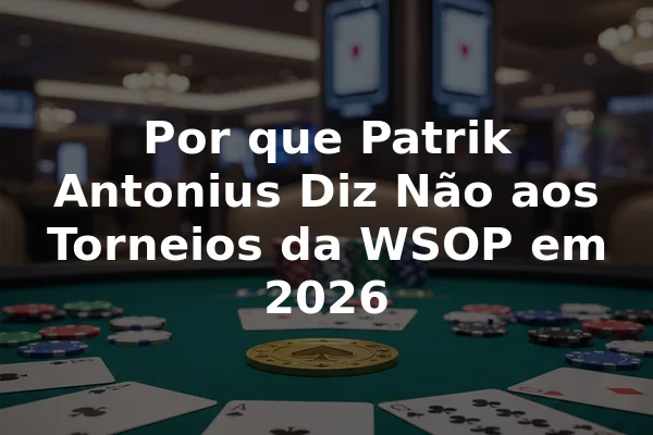 Por que Patrik Antonius Diz Não aos Torneios da WSOP em 2026