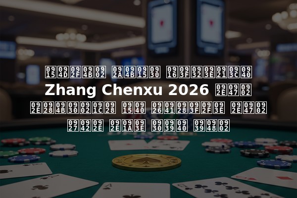 क्यों पोकर खिलाड़ी Zhang Chenxu 2026 में मनोरंजन की दुनिया में धूम मचा रही हैं