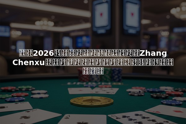 なぜ2026年にポーカープレイヤーのZhang Chenxuがエンターテインメント界を席巻しているのか