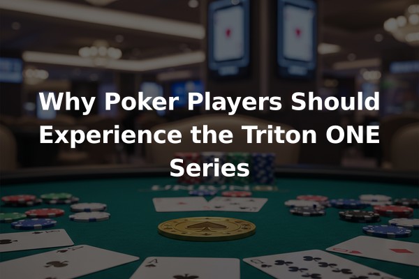 Why Poker Players Should Experience the Triton ONE Series