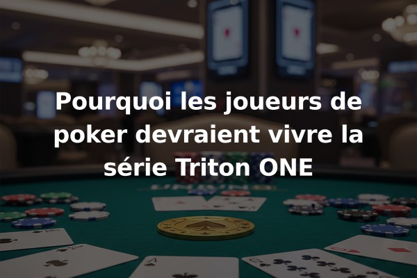 Pourquoi les joueurs de poker devraient vivre la série Triton ONE