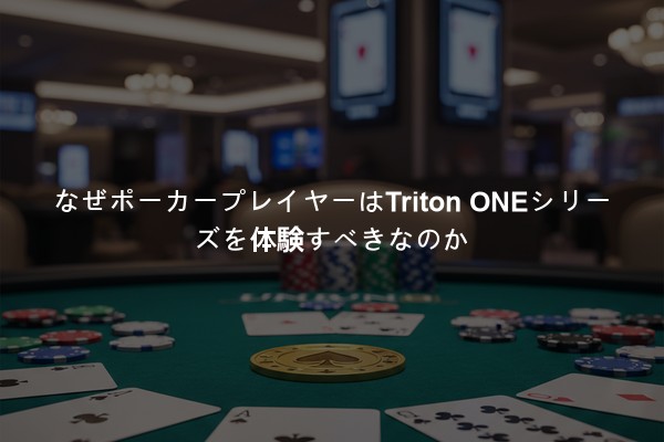なぜポーカープレイヤーはTriton ONEシリーズを体験すべきなのか