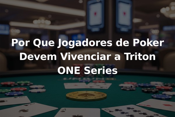 Por Que Jogadores de Poker Devem Vivenciar a Triton ONE Series