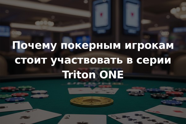 Почему покерным игрокам стоит участвовать в серии Triton ONE