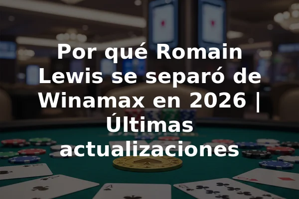 Por qué Romain Lewis se separó de Winamax en 2026 | Últimas actualizaciones