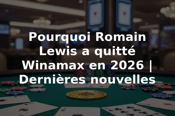 Pourquoi Romain Lewis a quitté Winamax en 2026 | Dernières nouvelles