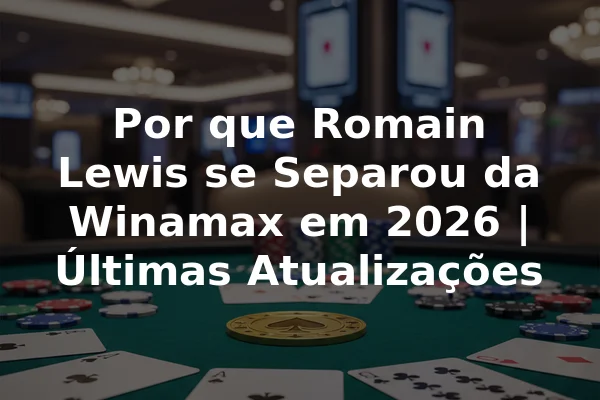 Por que Romain Lewis se Separou da Winamax em 2026 | Últimas Atualizações