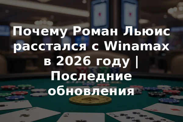 Почему Роман Льюис расстался с Winamax в 2026 году | Последние обновления