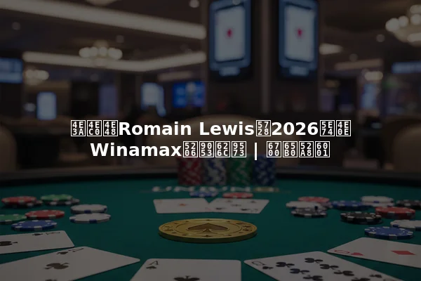 为什么Romain Lewis在2026年与Winamax分道扬镳 | 最新动态