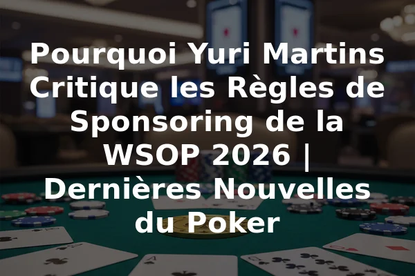 Pourquoi Yuri Martins Critique les Règles de Sponsoring de la WSOP 2026 | Dernières Nouvelles du Poker