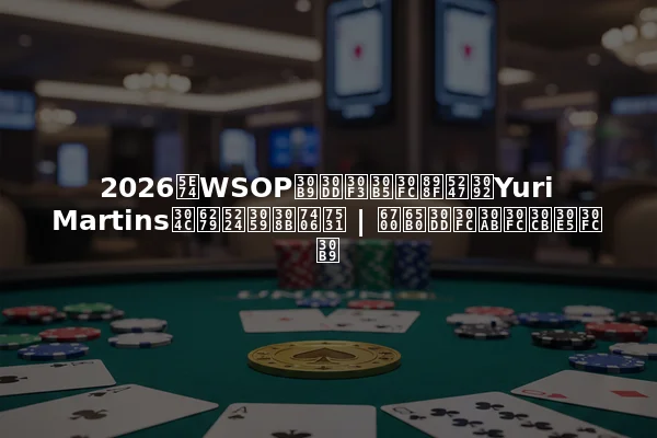 2026年WSOPスポンサー規則をYuri Martinsが批判する理由 | 最新ポーカーニュース